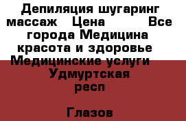Депиляция шугаринг массаж › Цена ­ 200 - Все города Медицина, красота и здоровье » Медицинские услуги   . Удмуртская респ.,Глазов г.